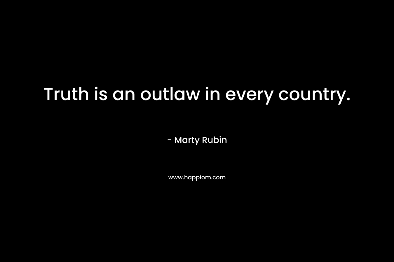 Truth is an outlaw in every country.