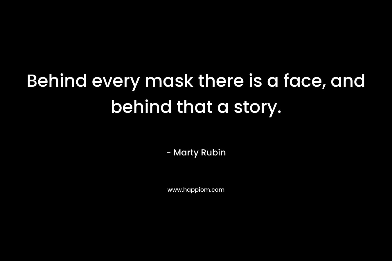 Behind every mask there is a face, and behind that a story. – Marty Rubin