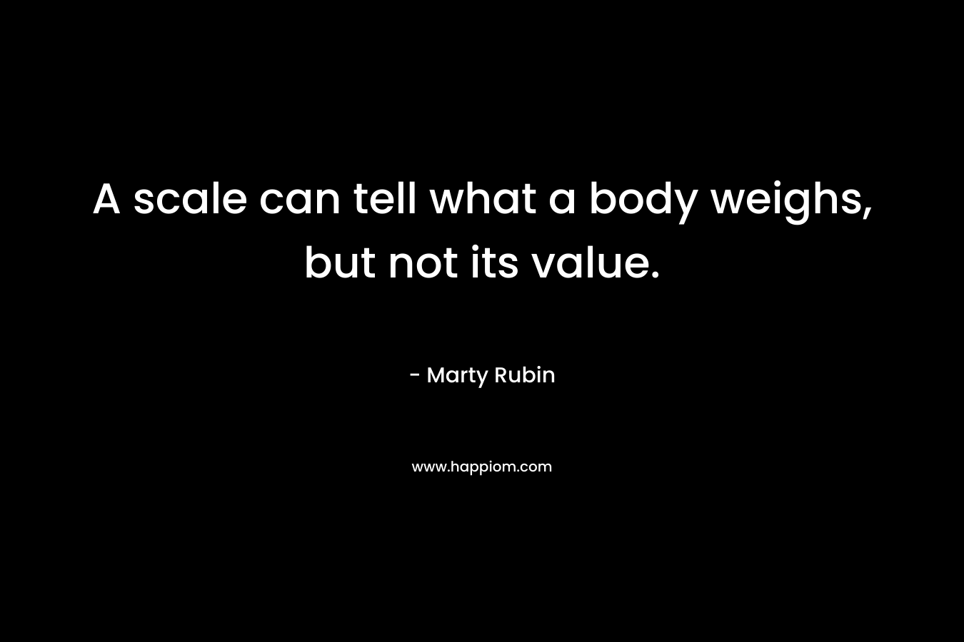 A scale can tell what a body weighs, but not its value.