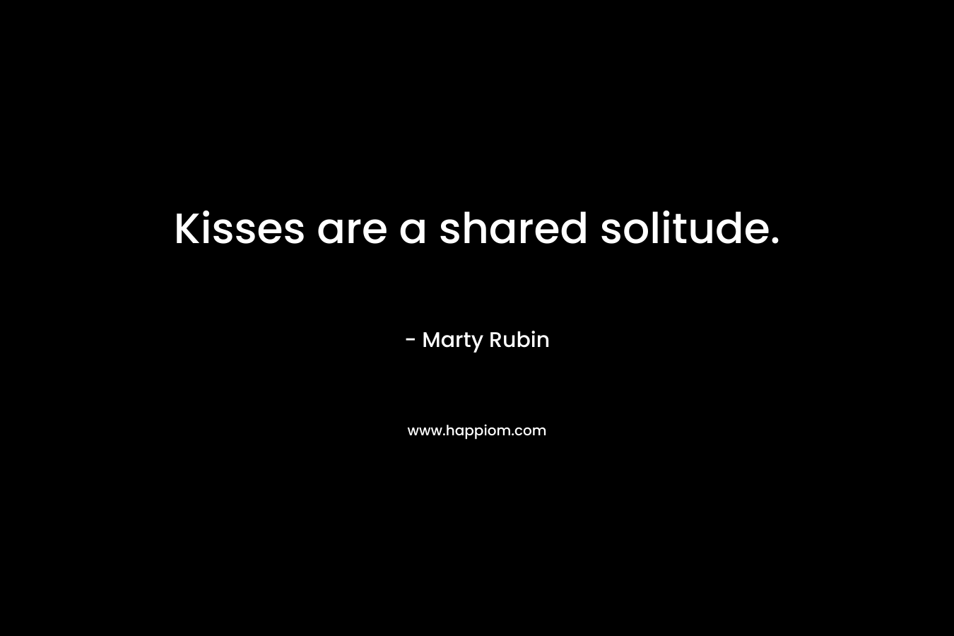 Kisses are a shared solitude.