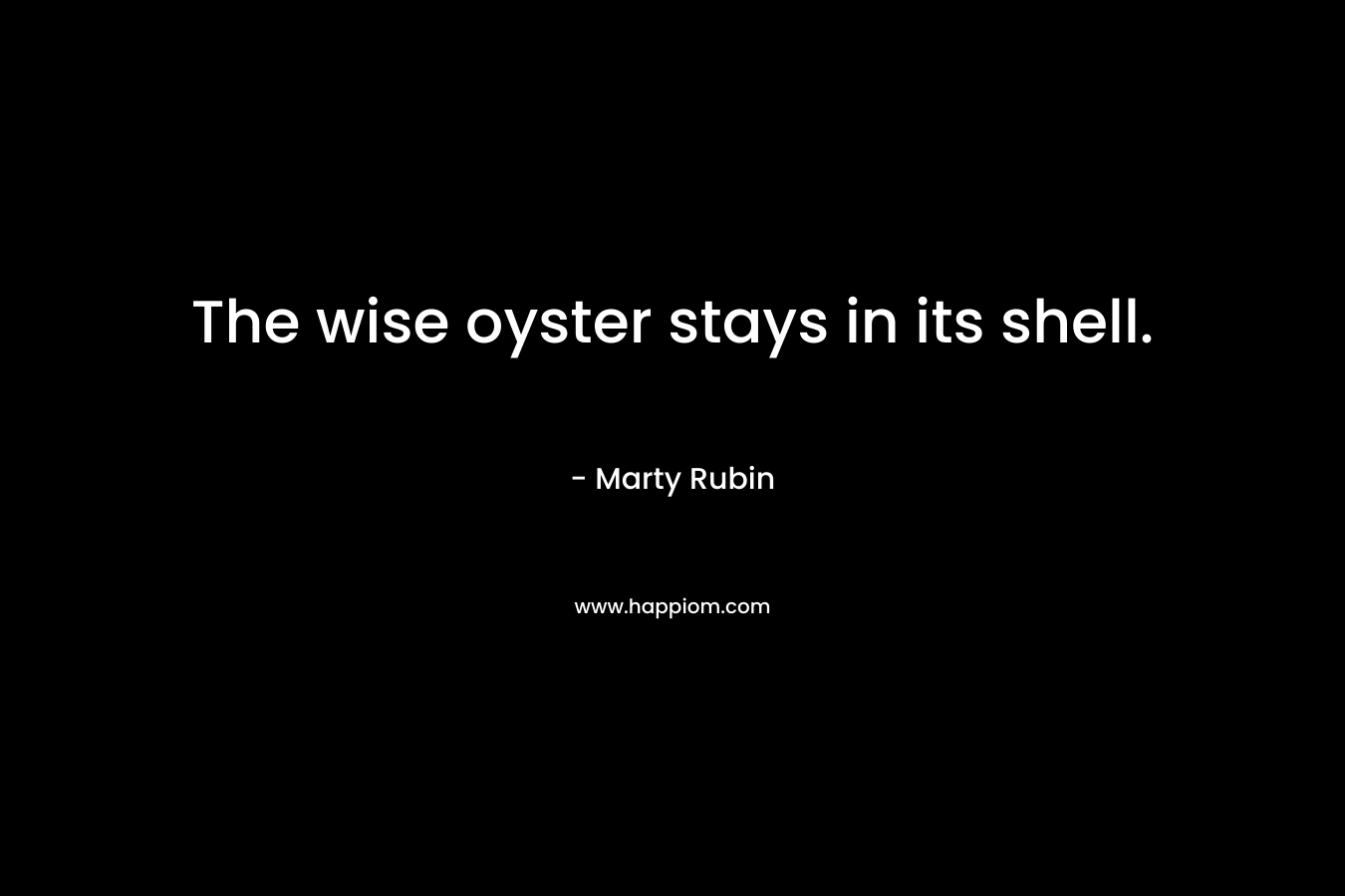 The wise oyster stays in its shell.