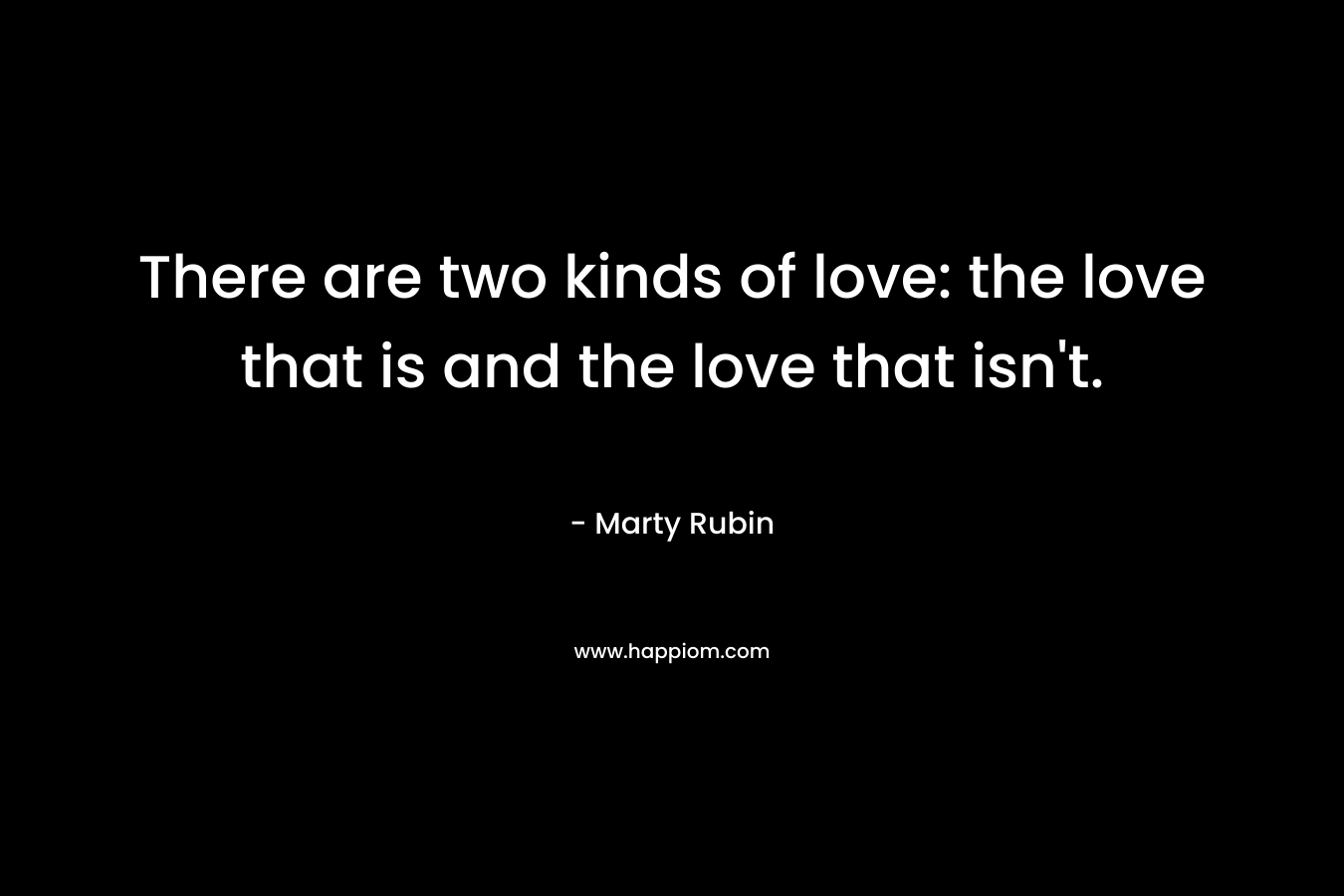 There are two kinds of love: the love that is and the love that isn't.