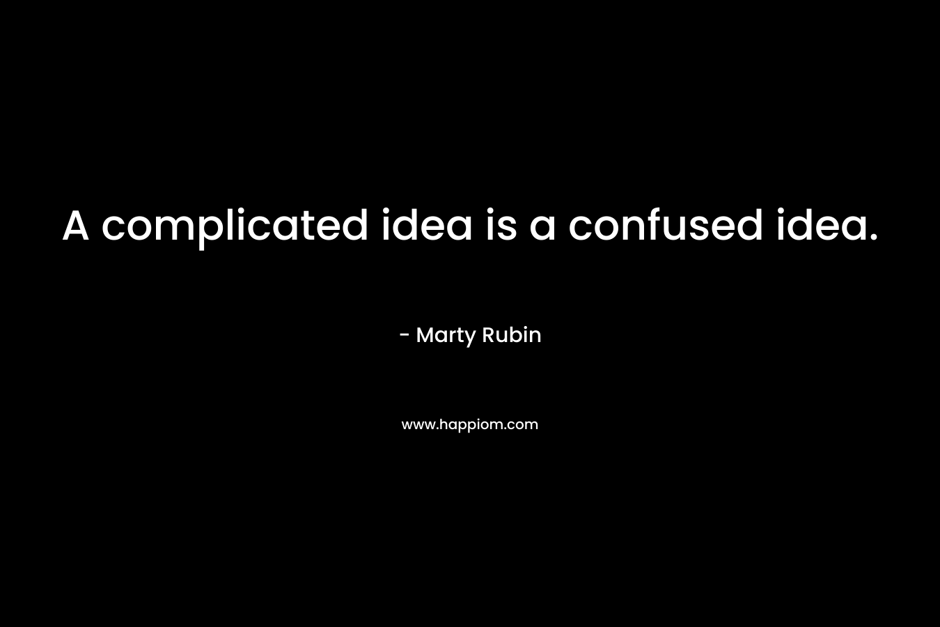 A complicated idea is a confused idea. – Marty Rubin