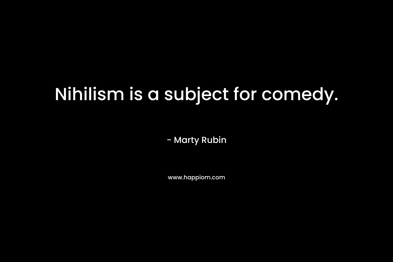 Nihilism is a subject for comedy. – Marty Rubin