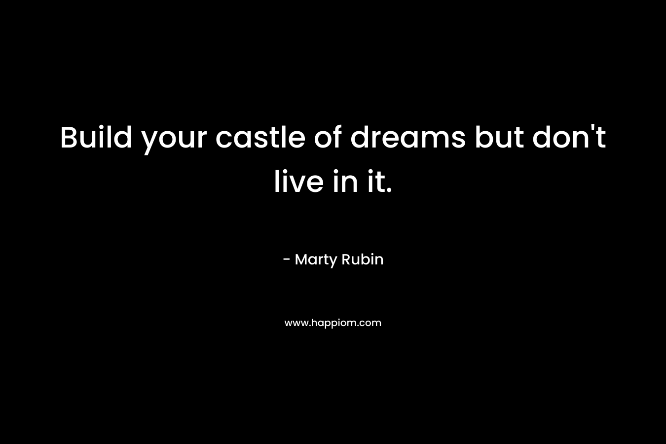 Build your castle of dreams but don't live in it.