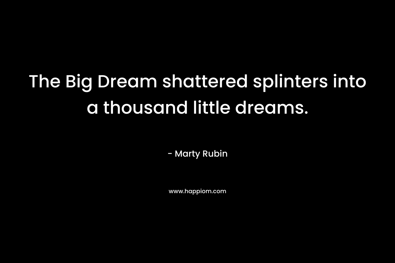 The Big Dream shattered splinters into a thousand little dreams.