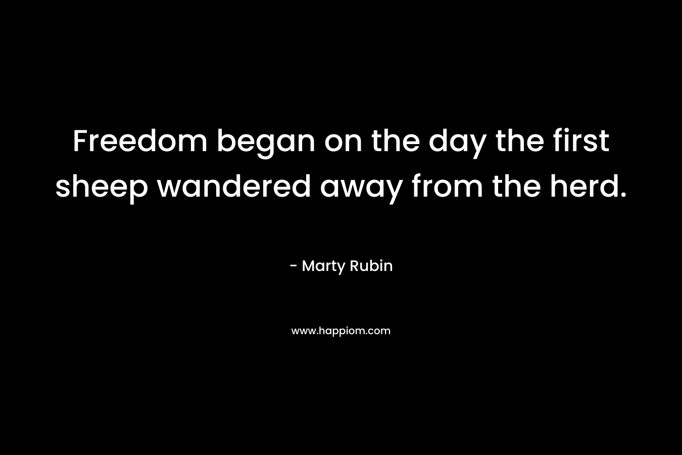 Freedom began on the day the first sheep wandered away from the herd. – Marty Rubin