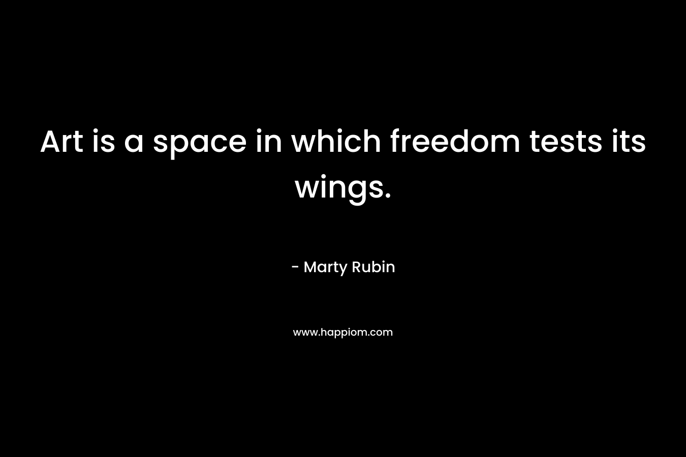 Art is a space in which freedom tests its wings.