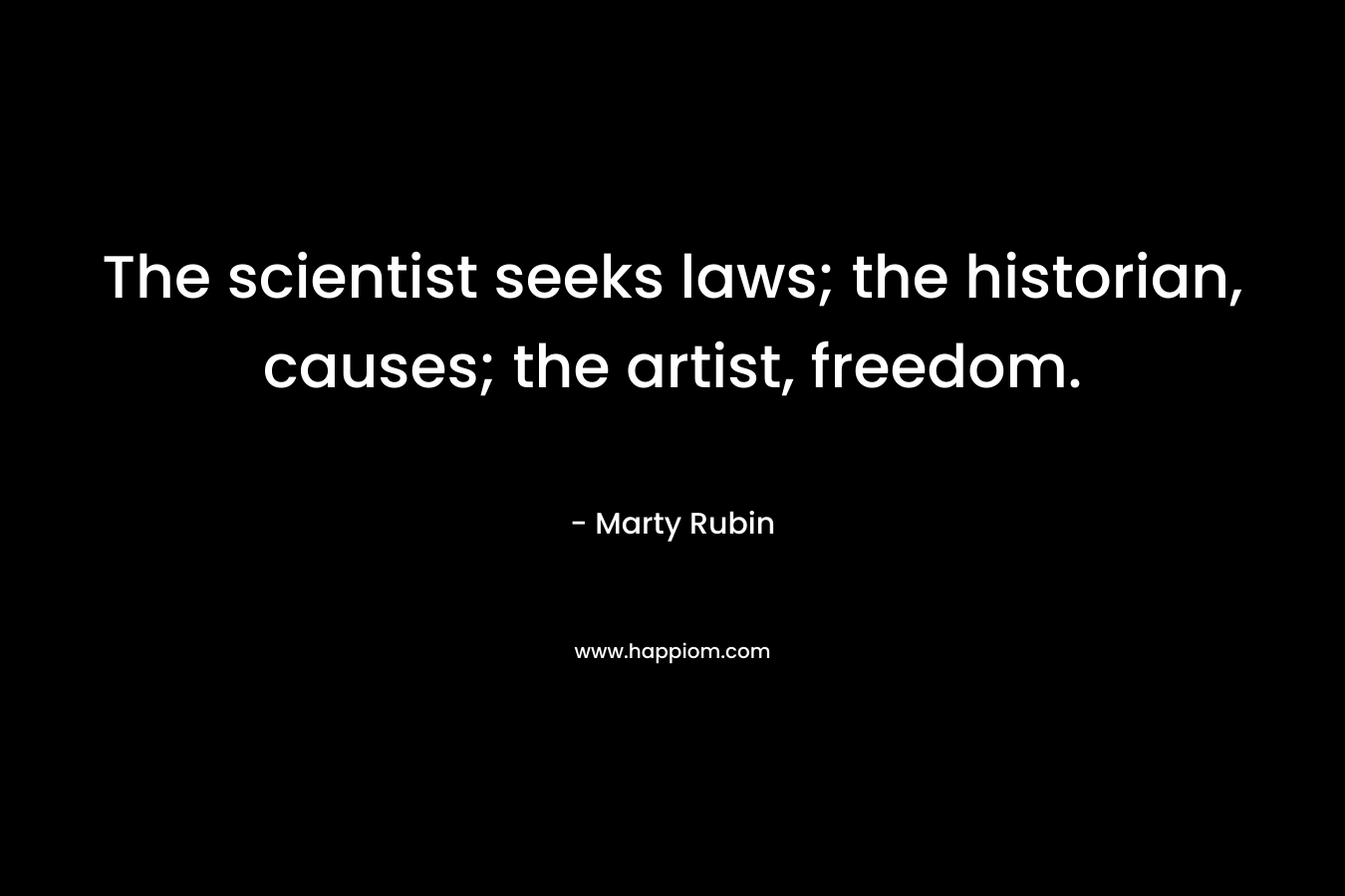 The scientist seeks laws; the historian, causes; the artist, freedom.