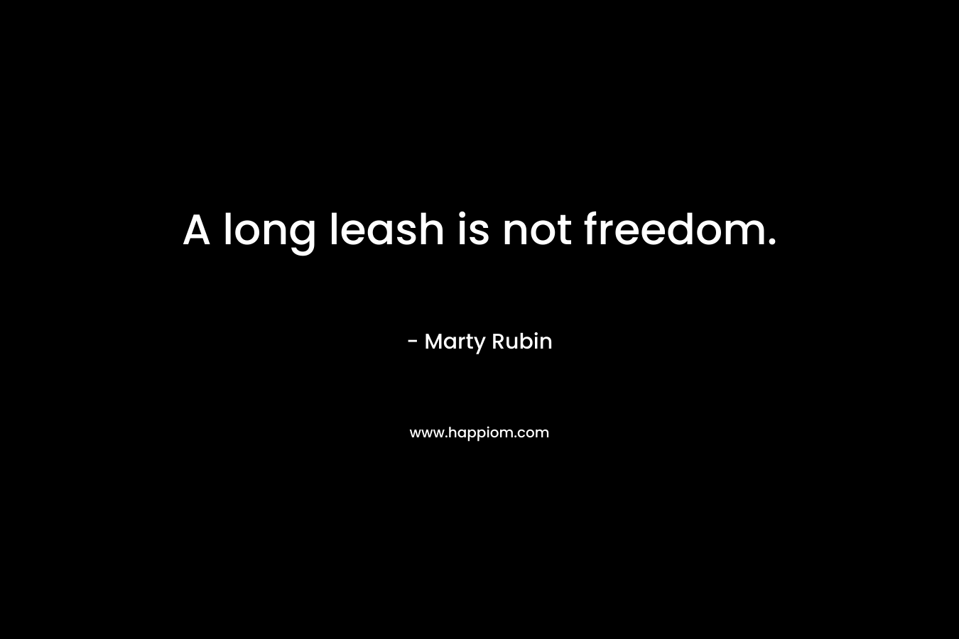 A long leash is not freedom. – Marty Rubin