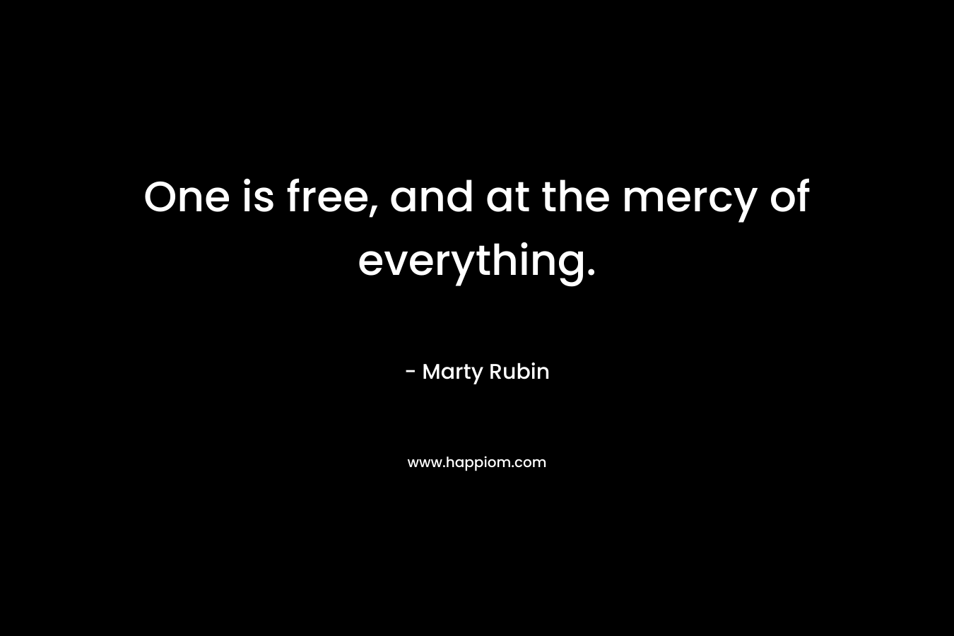 One is free, and at the mercy of everything.