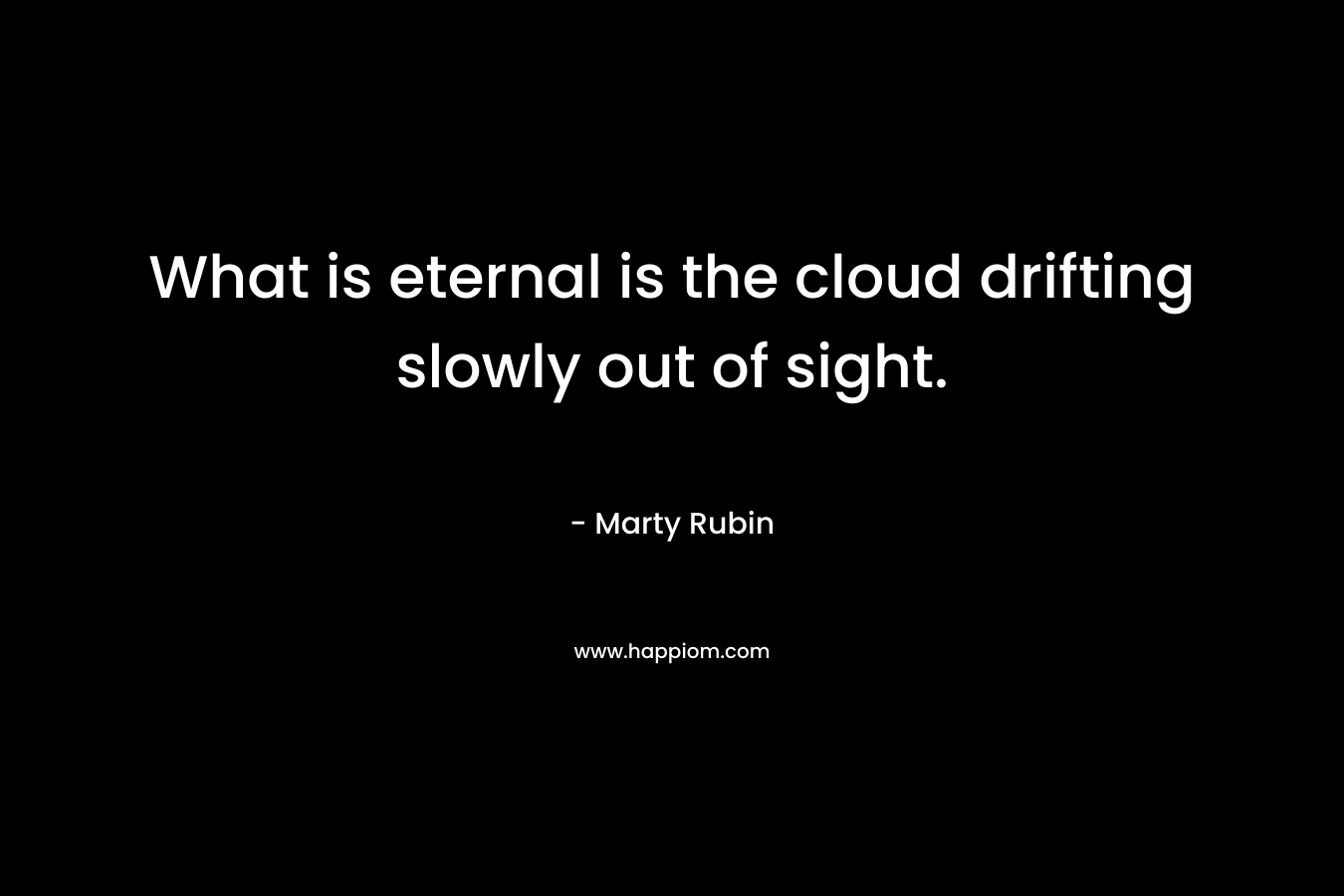 What is eternal is the cloud drifting slowly out of sight.