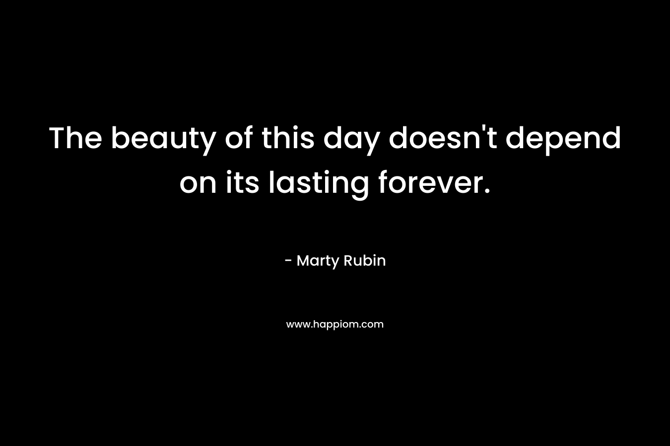 The beauty of this day doesn't depend on its lasting forever.