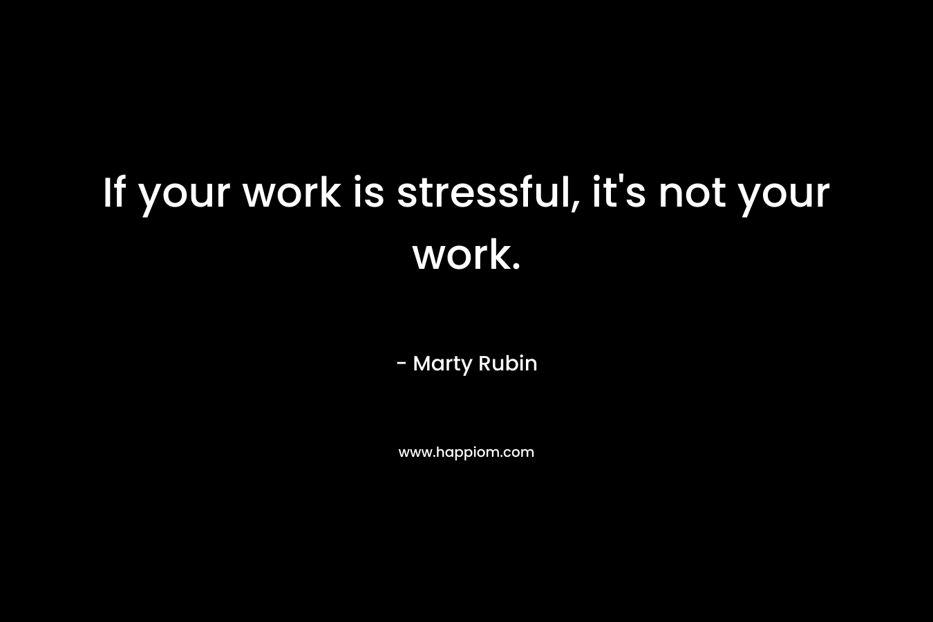 If your work is stressful, it's not your work.