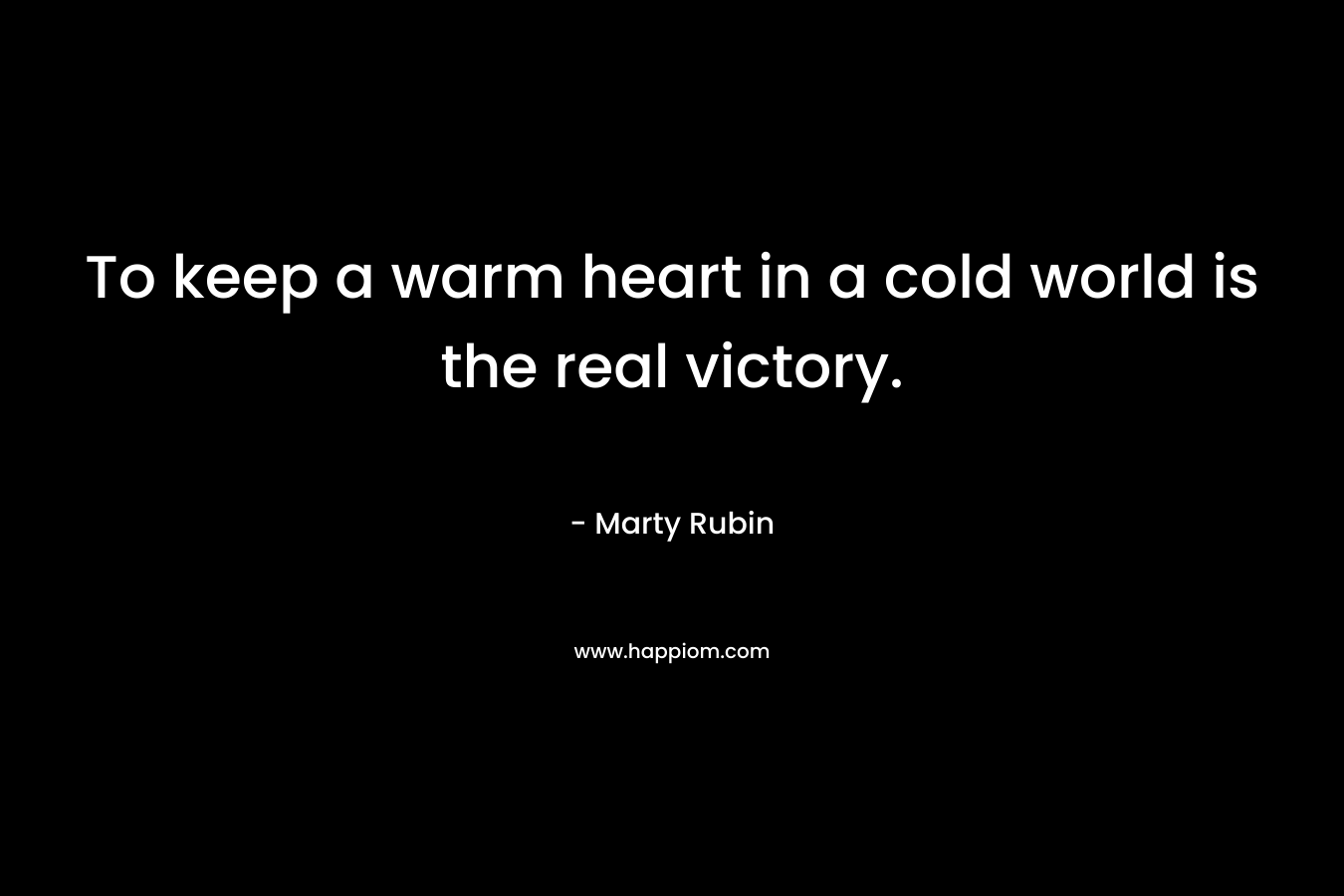 To keep a warm heart in a cold world is the real victory.