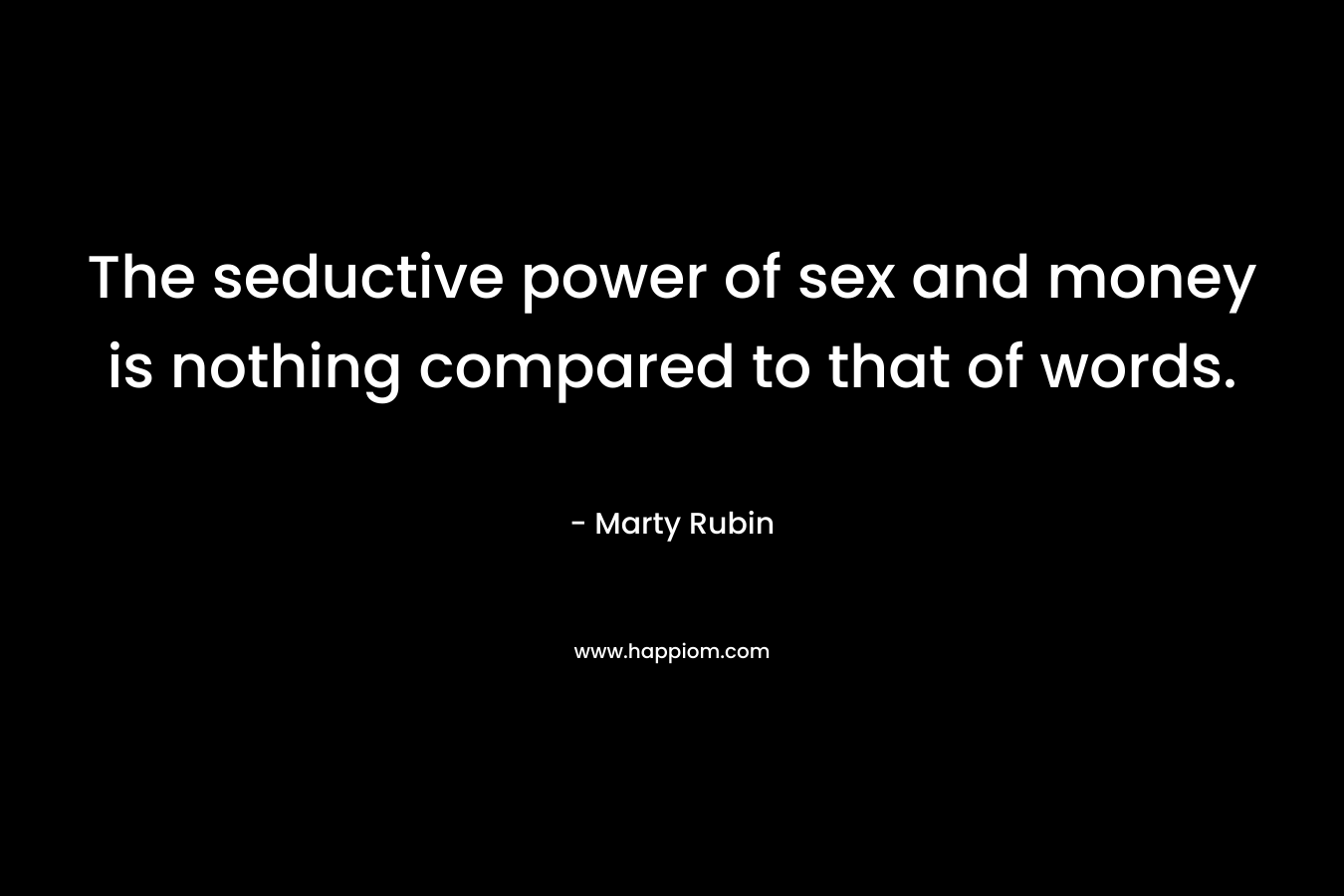 The seductive power of sex and money is nothing compared to that of words.