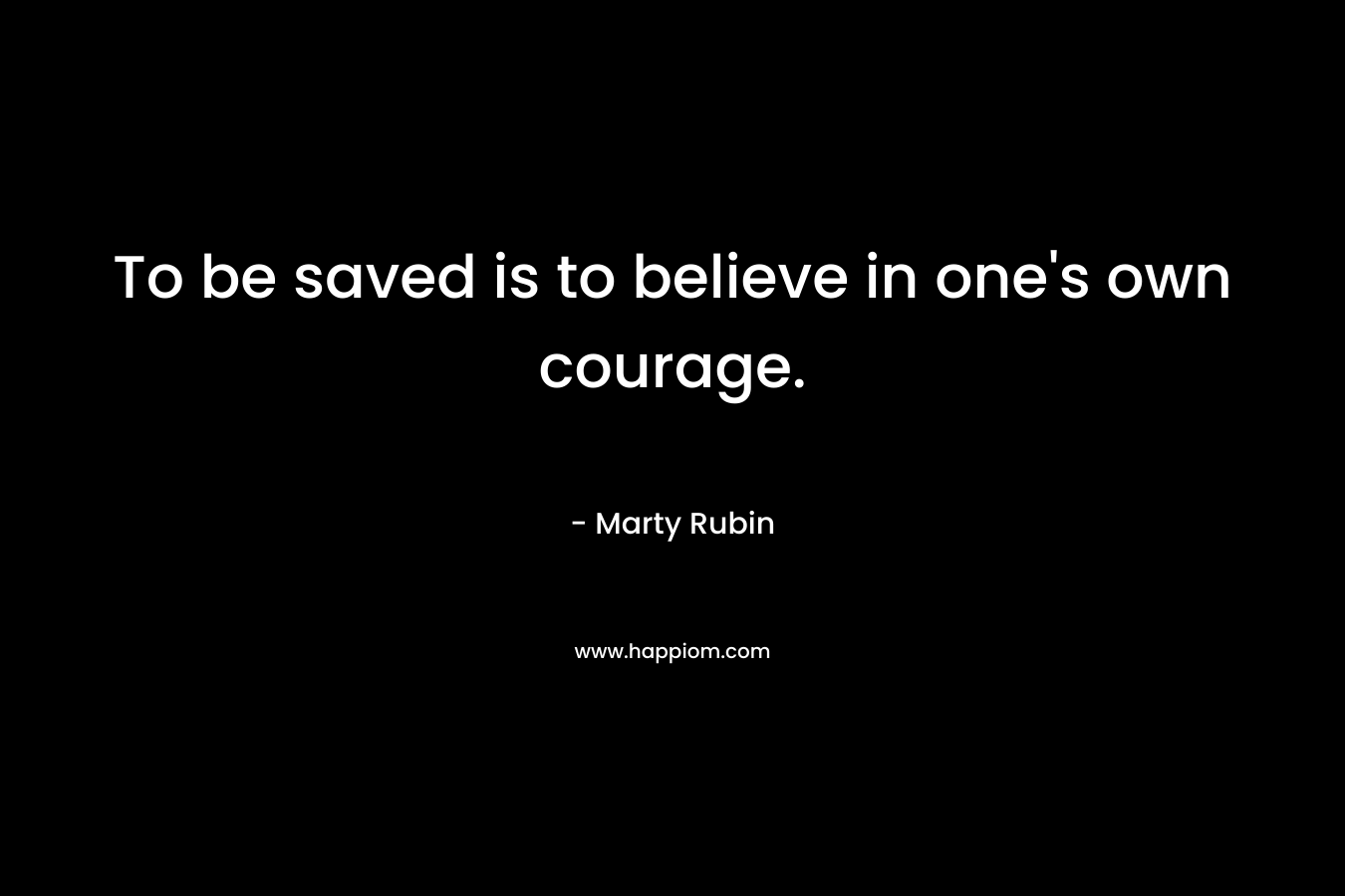 To be saved is to believe in one's own courage.