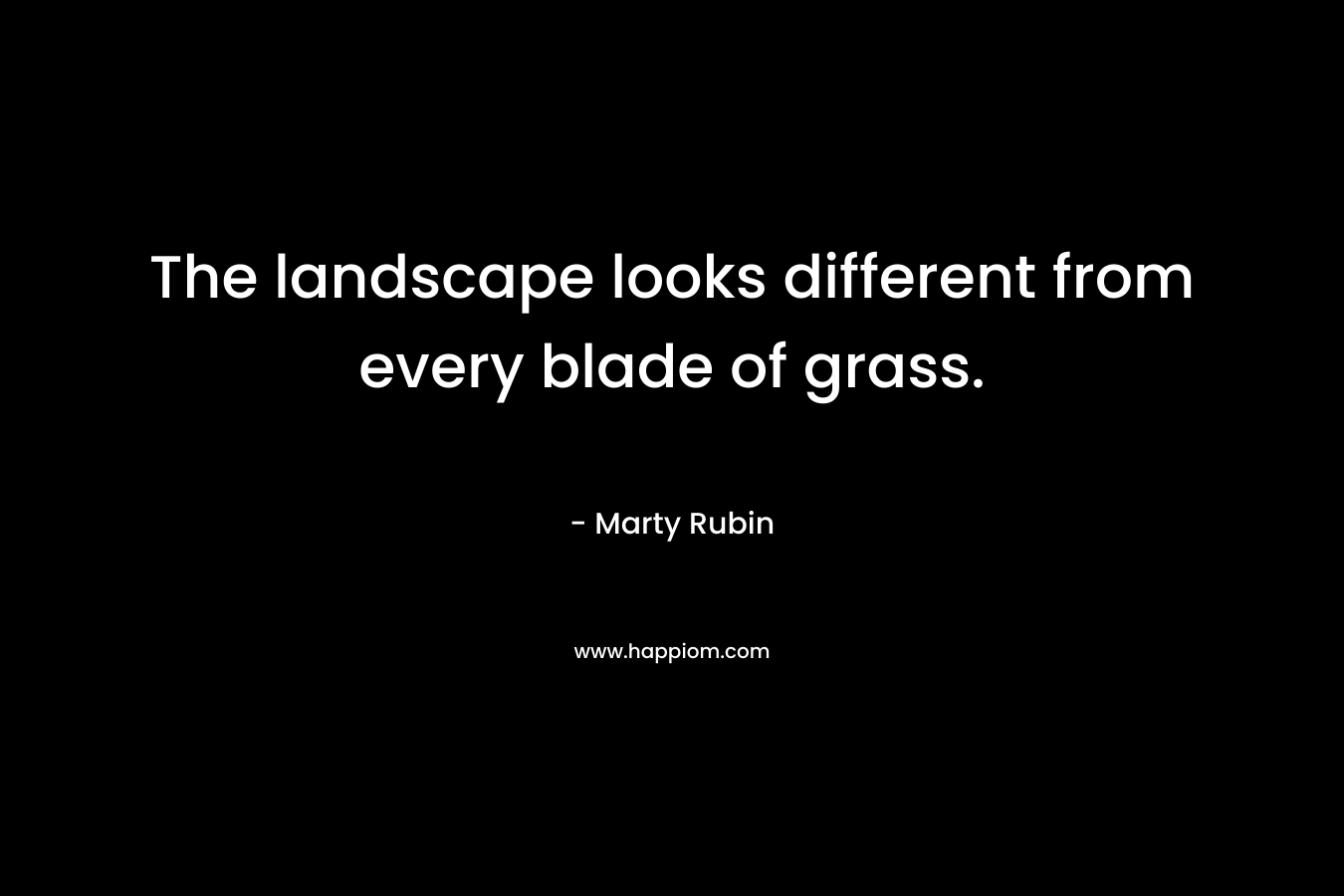 The landscape looks different from every blade of grass.