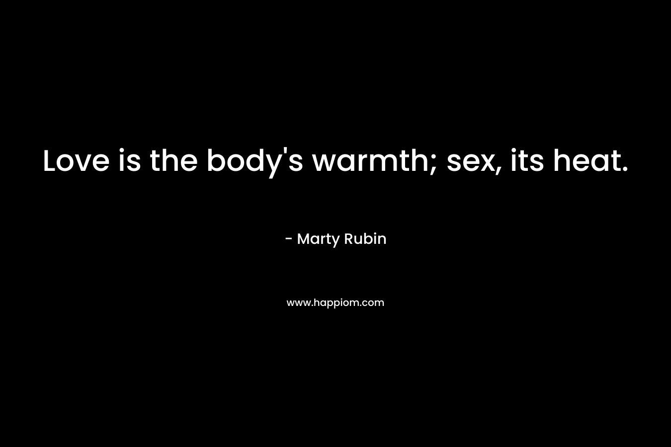 Love is the body's warmth; sex, its heat.