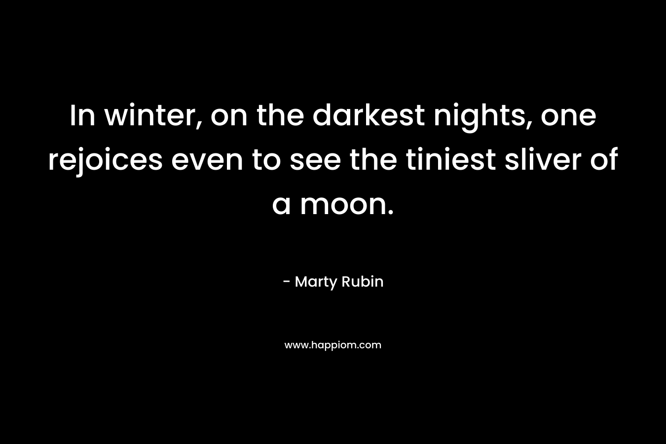 In winter, on the darkest nights, one rejoices even to see the tiniest sliver of a moon.