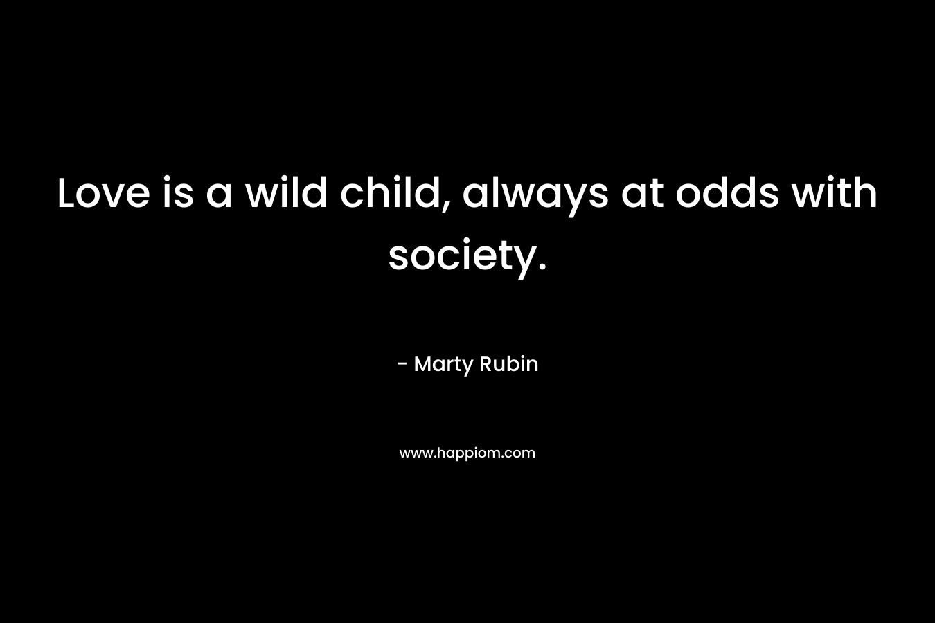 Love is a wild child, always at odds with society.