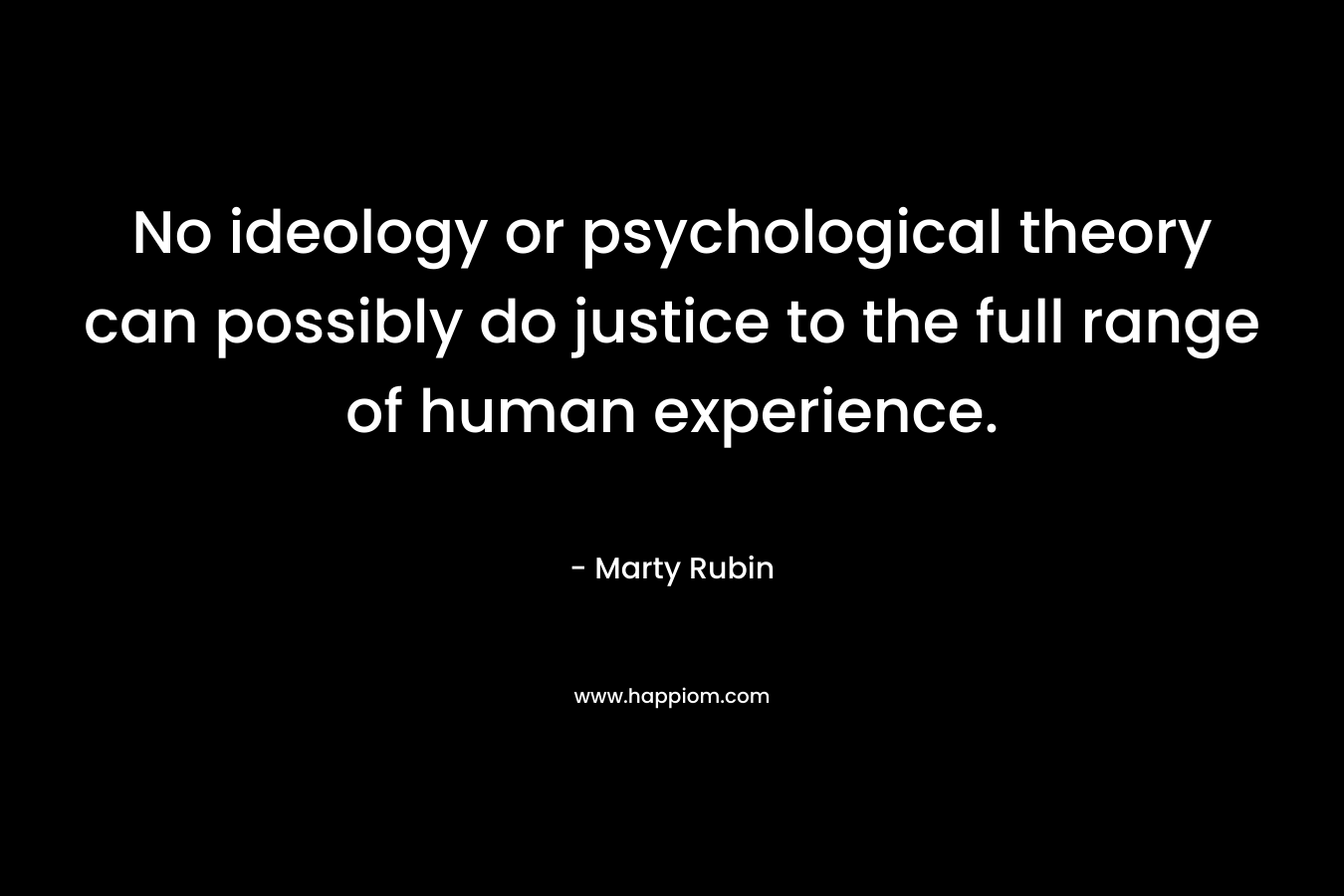 No ideology or psychological theory can possibly do justice to the full range of human experience.