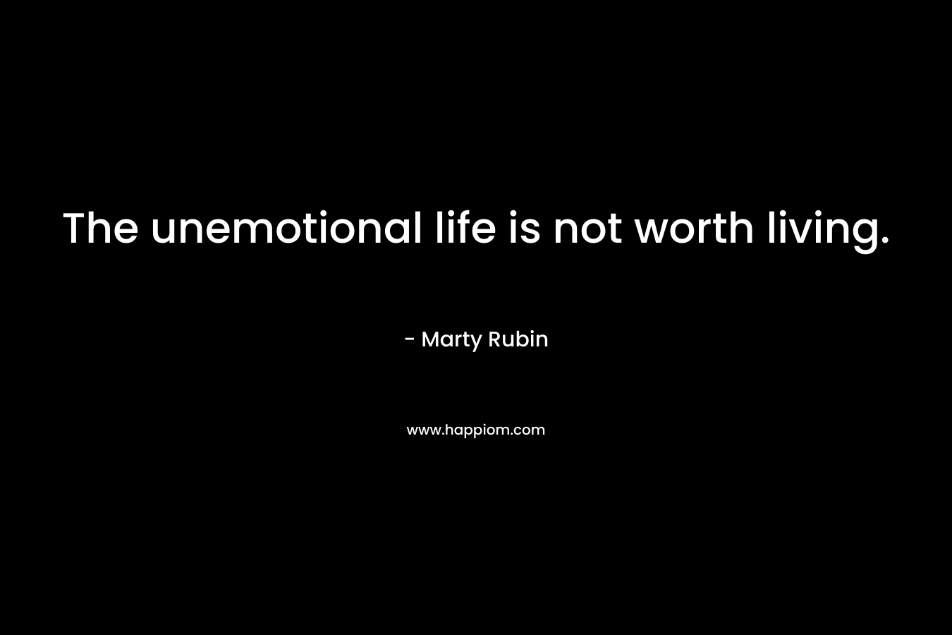The unemotional life is not worth living.