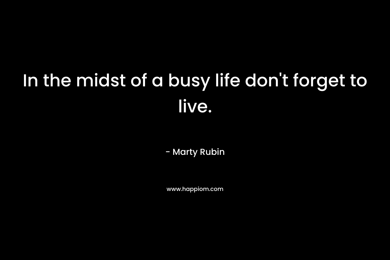 In the midst of a busy life don't forget to live.