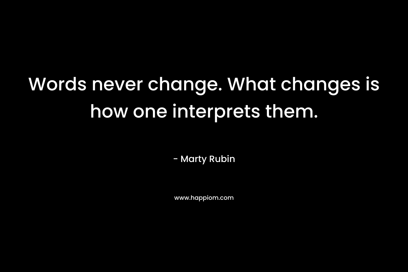 Words never change. What changes is how one interprets them. – Marty Rubin