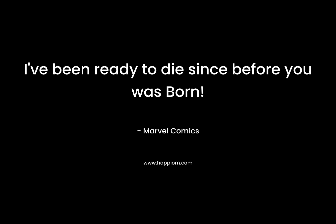 I’ve been ready to die since before you was Born! – Marvel Comics