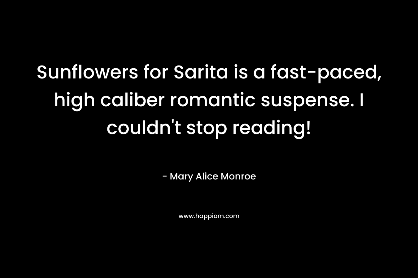 Sunflowers for Sarita is a fast-paced, high caliber romantic suspense. I couldn’t stop reading! – Mary Alice Monroe