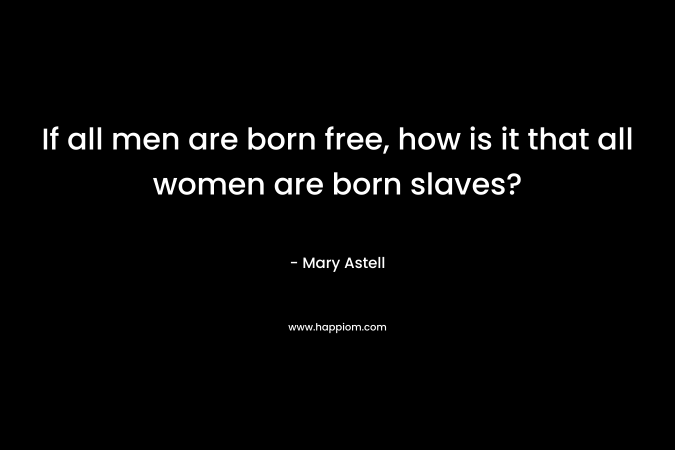 If all men are born free, how is it that all women are born slaves?