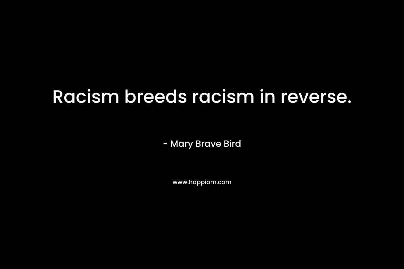 Racism breeds racism in reverse. – Mary Brave Bird