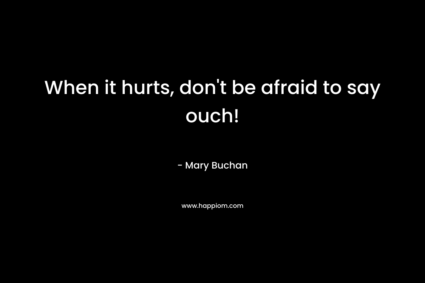 When it hurts, don't be afraid to say ouch!