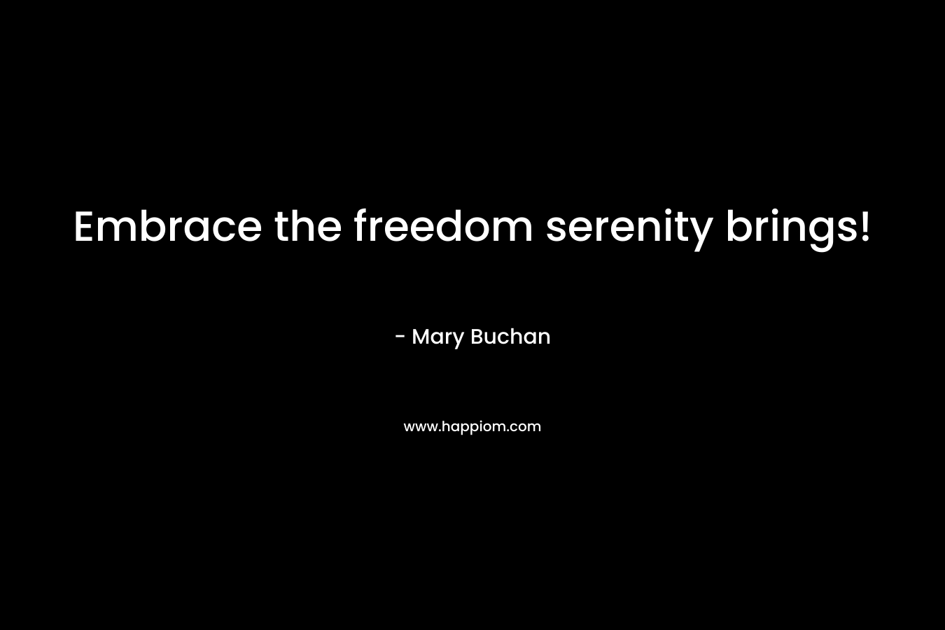 Embrace the freedom serenity brings! – Mary Buchan