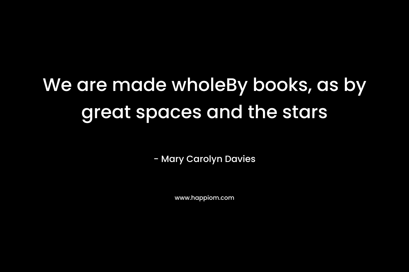We are made wholeBy books, as by great spaces and the stars – Mary Carolyn Davies