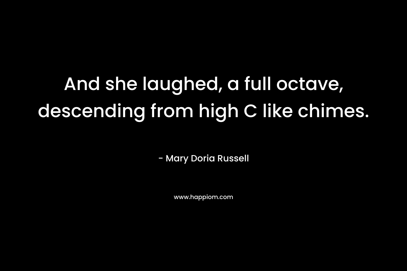 And she laughed, a full octave, descending from high C like chimes.