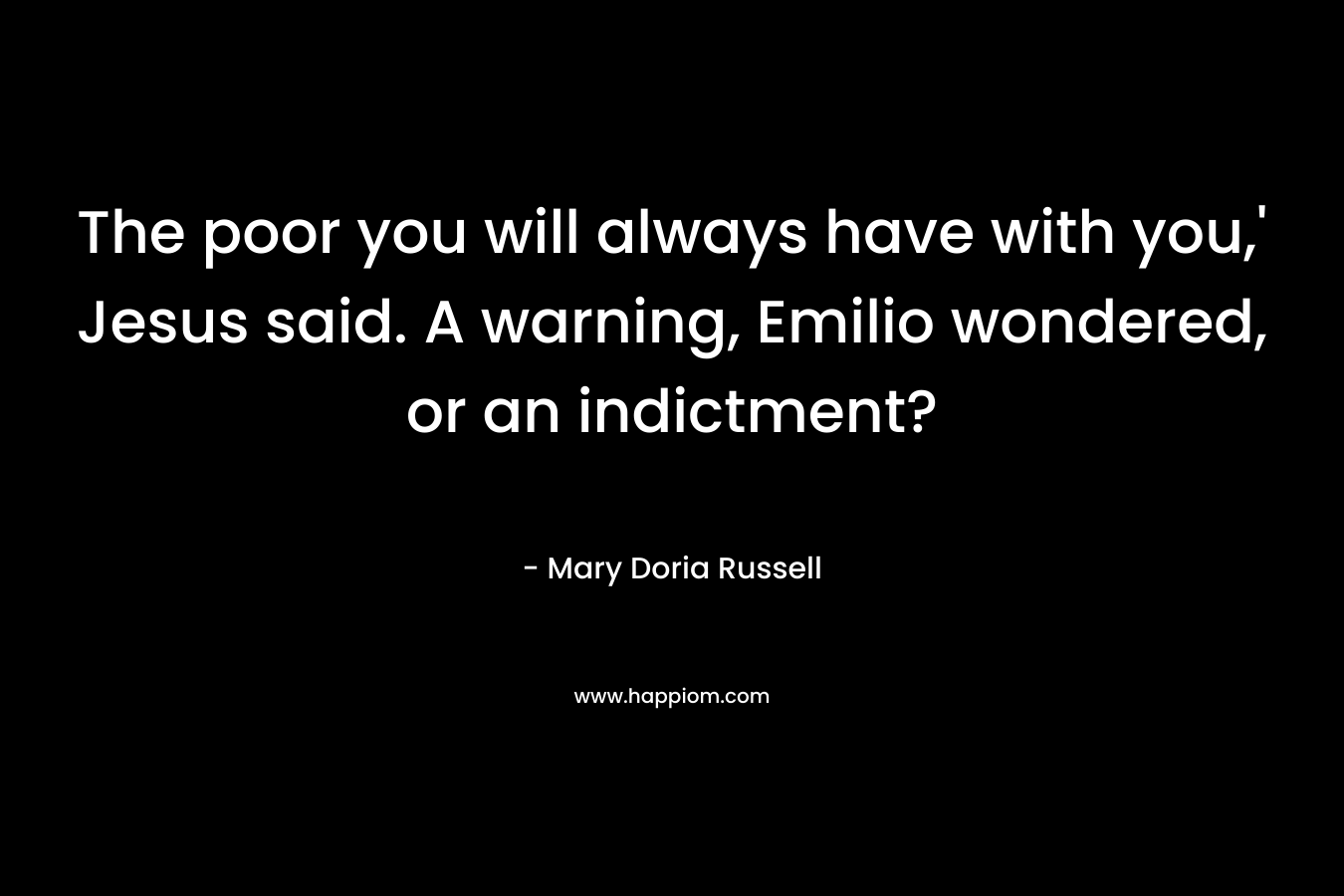The poor you will always have with you,’ Jesus said. A warning, Emilio wondered, or an indictment? – Mary Doria Russell