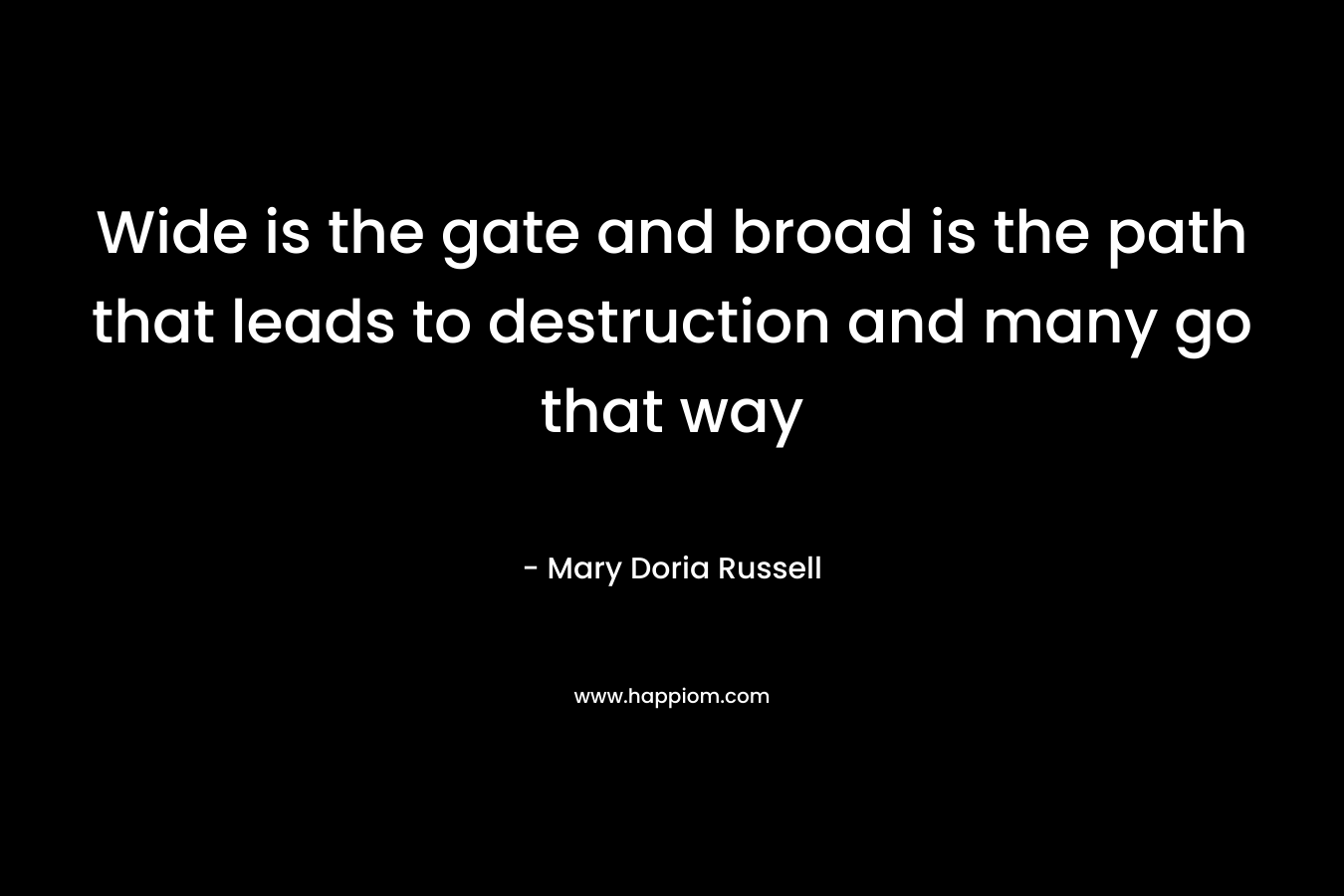Wide is the gate and broad is the path that leads to destruction and many go that way – Mary Doria Russell