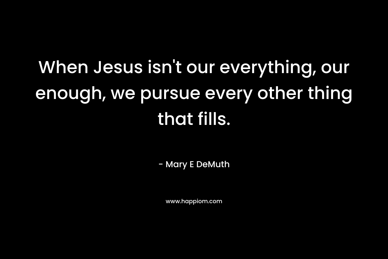 When Jesus isn't our everything, our enough, we pursue every other thing that fills.