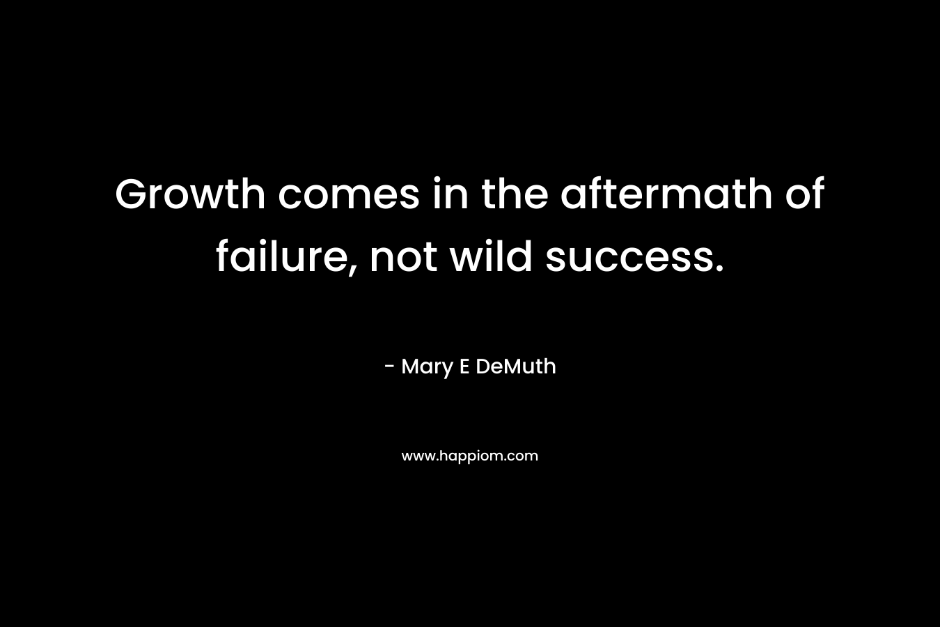 Growth comes in the aftermath of failure, not wild success. – Mary E DeMuth