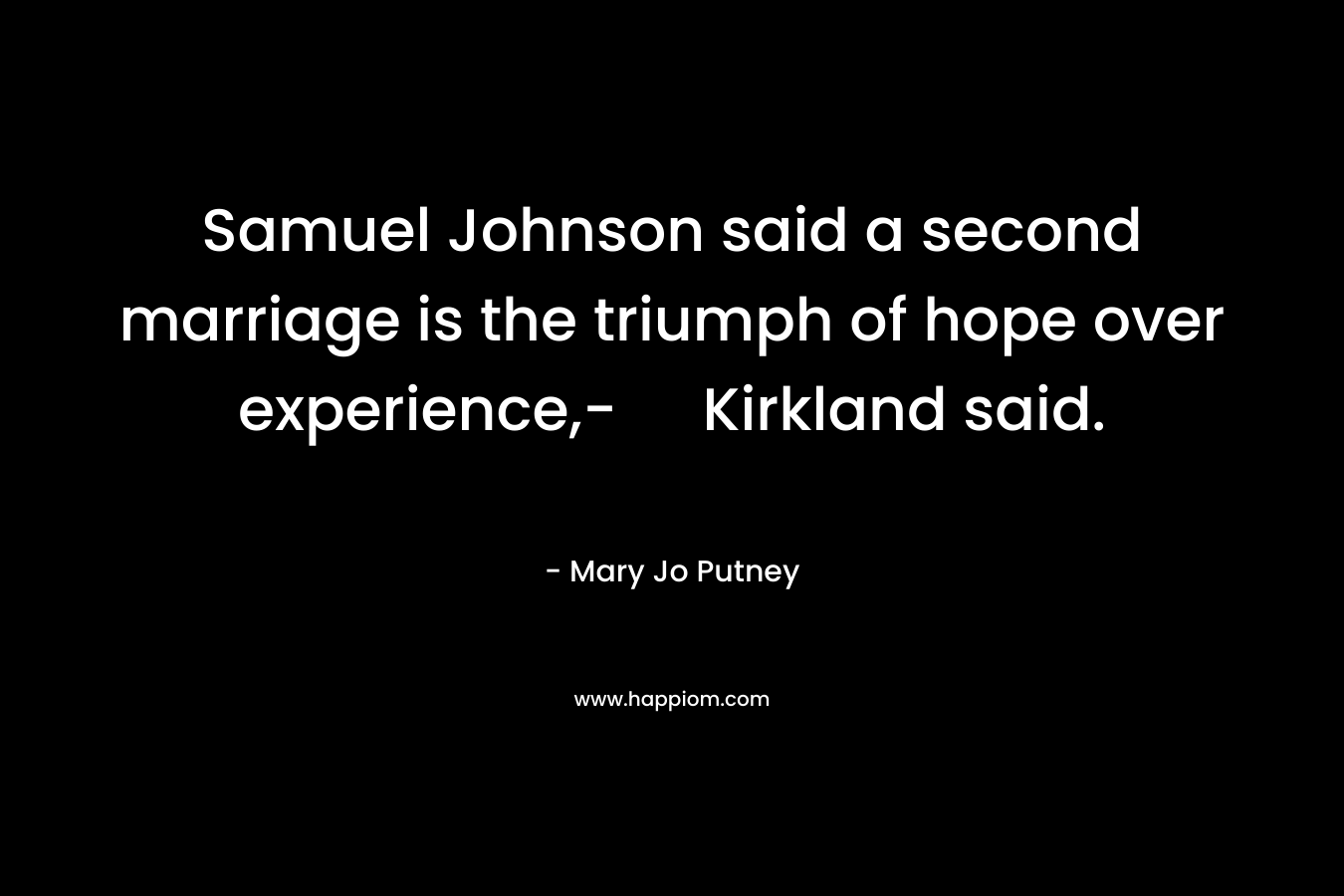 Samuel Johnson said a second marriage is the triumph of hope over experience,- Kirkland said. – Mary Jo  Putney
