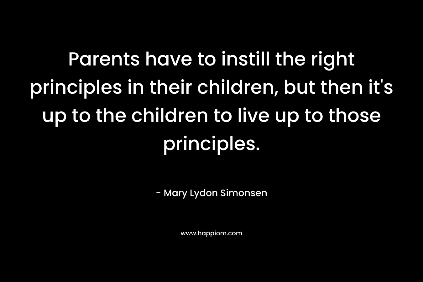Parents have to instill the right principles in their children, but then it's up to the children to live up to those principles.