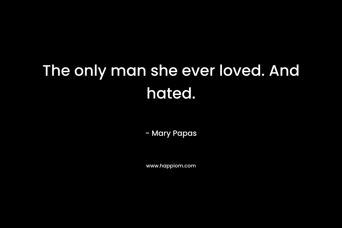 The only man she ever loved. And hated. – Mary Papas