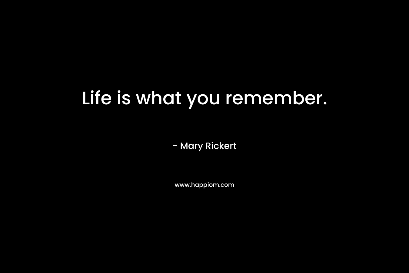 Life is what you remember.