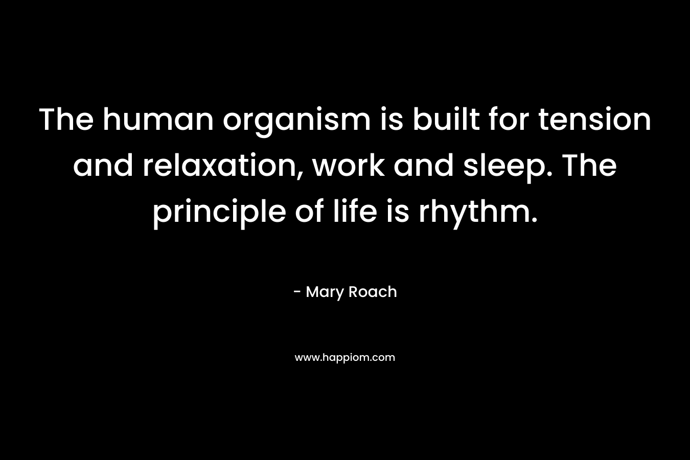 The human organism is built for tension and relaxation, work and sleep. The principle of life is rhythm.