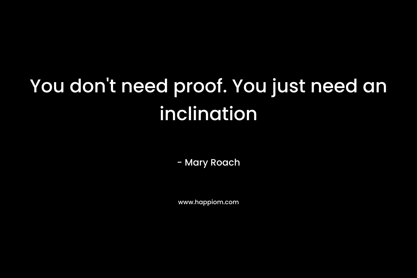 You don't need proof. You just need an inclination