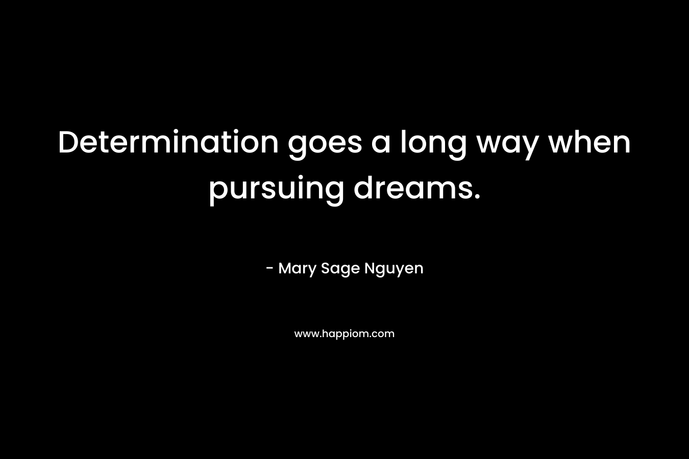 Determination goes a long way when pursuing dreams.