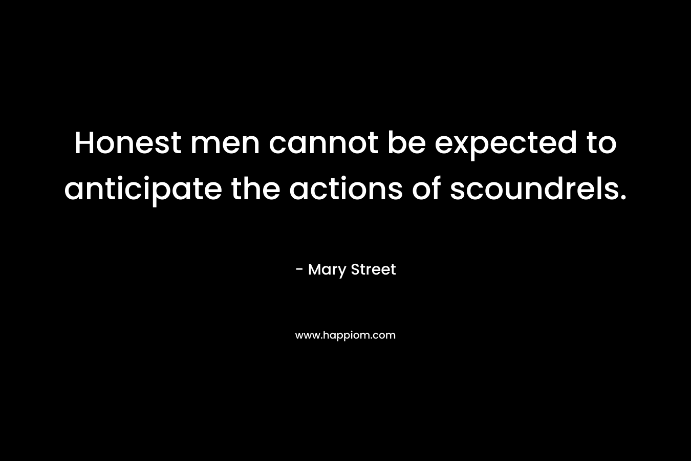 Honest men cannot be expected to anticipate the actions of scoundrels. – Mary Street