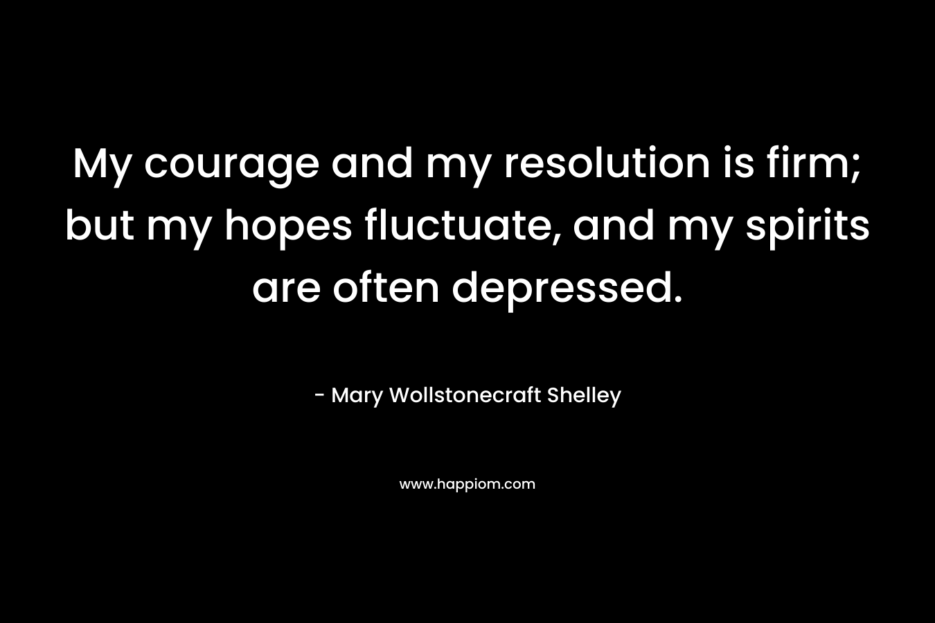 My courage and my resolution is firm; but my hopes fluctuate, and my spirits are often depressed.